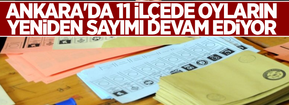 Ankara'da 11 ilçede oyların yeniden sayımı devam ediyor