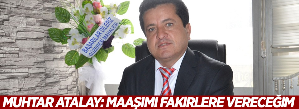 Muhtar Atalay: Maaşımı fakirlere vereceğim