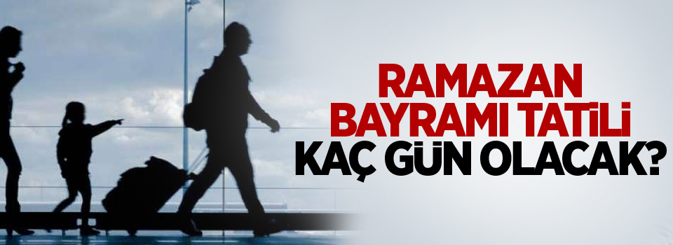 Ramazan Bayramı tatili kaç gün olacak?