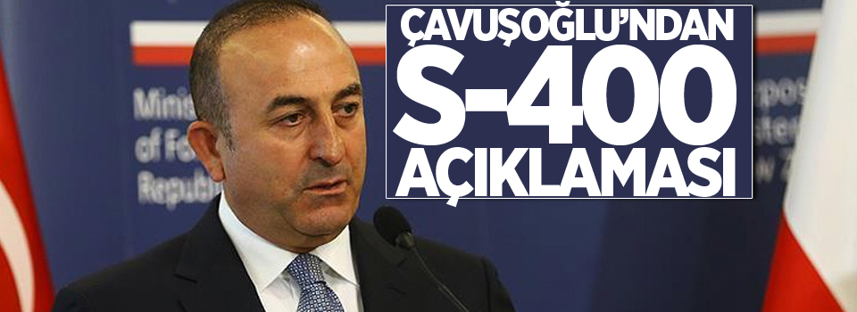 Bakan Çavuşoşlu'ndan S-400 açıklaması