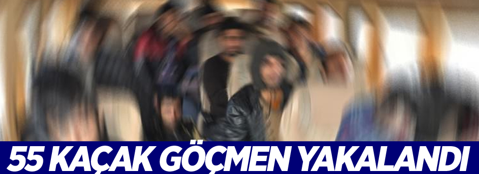 55 kaçak göçmen yakalandı