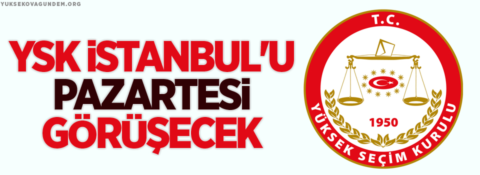 YSK İstanbul'u pazartesi görüşecek