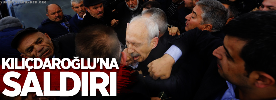 Kılıçdaroğlu'na saldırı