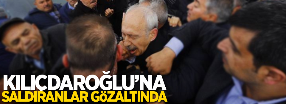 Kılıçdaroğlu'na saldıranlar gözaltında