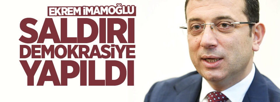 İmamoğlu: Saldırı Demokrasiye yapıldı