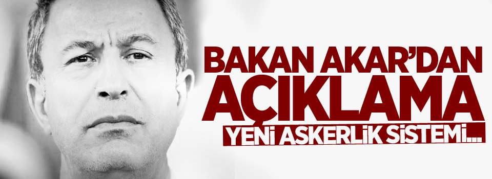 Bakan Akar: 'Yeni askerlik sistemiyle ilgili çalışmalar tamamlanmak üzere'