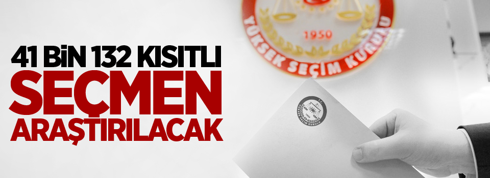 41 bin 132 kısıtlı seçmen araştırılacak