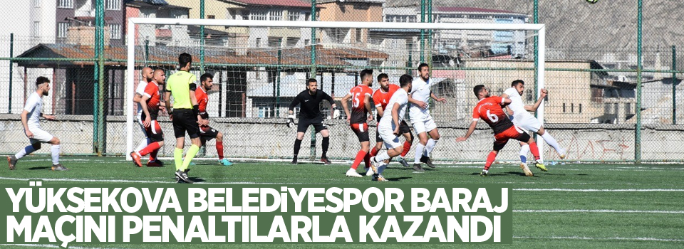 Yüksekova Belediyespor baraj maçını penaltılarla kazandı