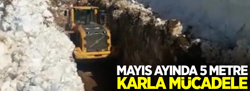 Mayıs ayında 5 metre karla mücadele