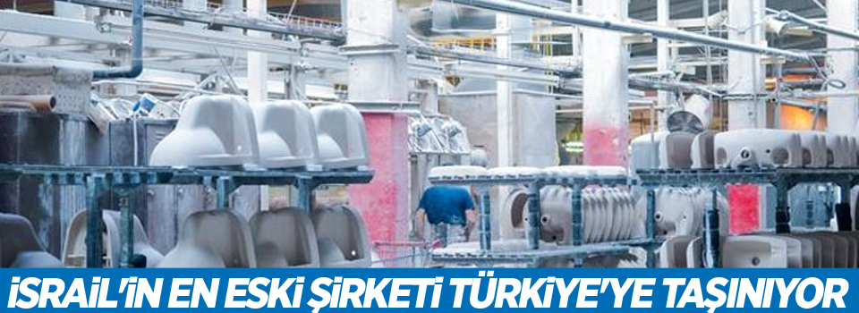 İsrail'in en eski şirketi Türkiye'ye taşınıyor