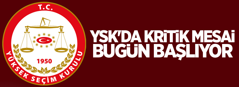 YSK'da kritik mesai bugün başlıyor