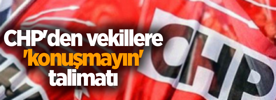 CHP'den vekillere 'konuşmayın' talimatı