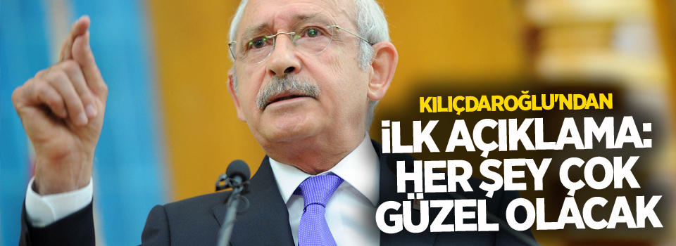 Kılıçdaroğlu'ndan ilk açıklama: Her şey çok güzel olacak