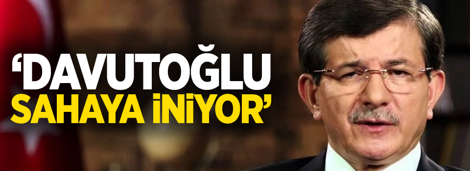 'Davutoğlu gelecek hafta sahaya iniyor'