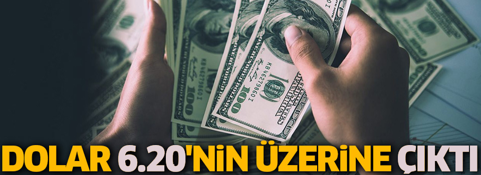 Dolar 6.20'nin üzerine çıktı