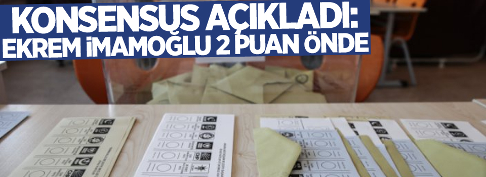 Konsensus açıkladı: Ekrem İmamoğlu 2 puan önde