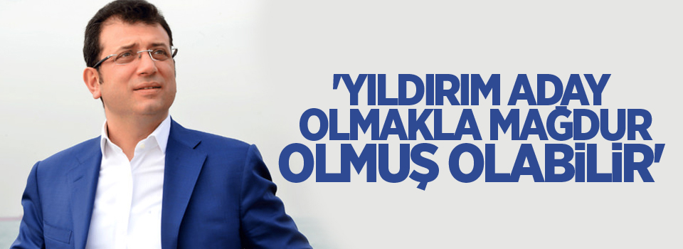 'Yıldırım aday olmakla mağdur olmuş olabilir'