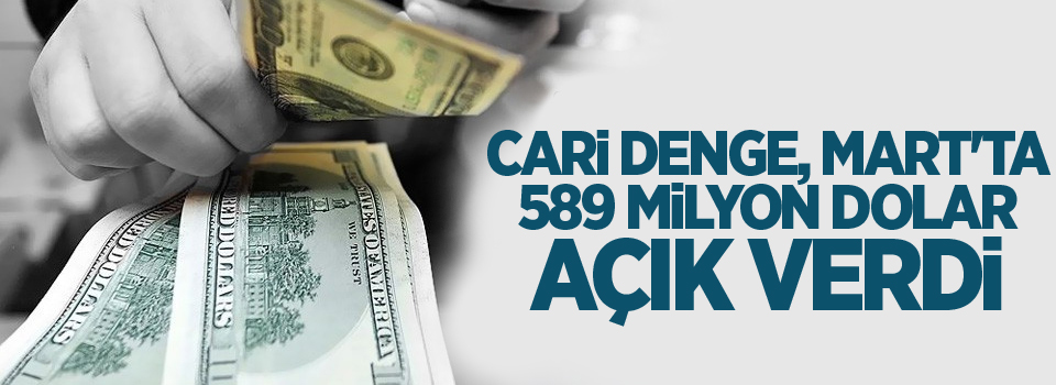 Cari denge, Mart'ta 589 milyon dolar açık verdi