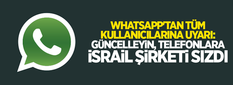 WhatsApp'tan tüm kullanıcılarına uyarı: Güncelleyin, telefonlara İsrail şirketi sızdı