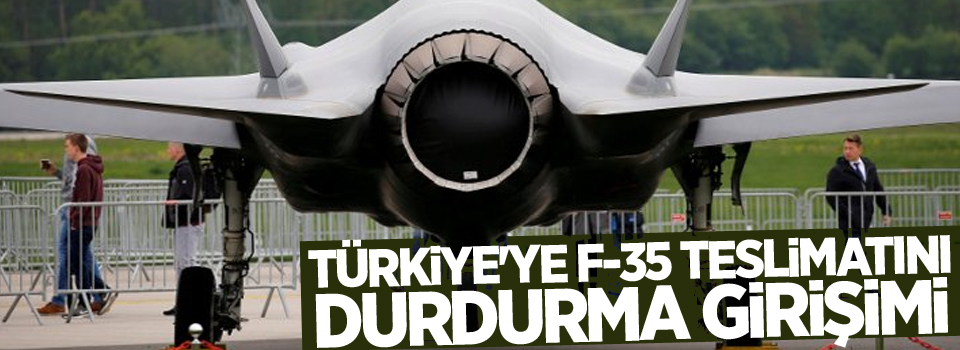 Türkiye'ye F-35 teslimatını durdurma girişimi