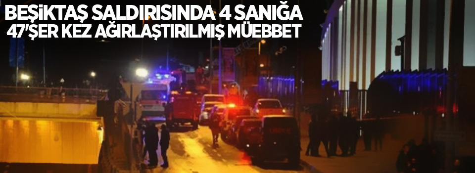 Beşiktaş saldırısında 4 sanığa 47'şer kez ağırlaştırılmış müebbet
