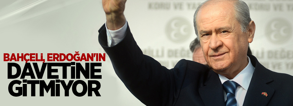 Bahçeli, Erdoğan'ın davetine gitmiyor