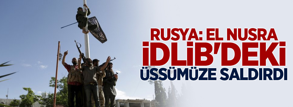 Rusya: El Nusra İdlib'deki üssümüze saldırdı