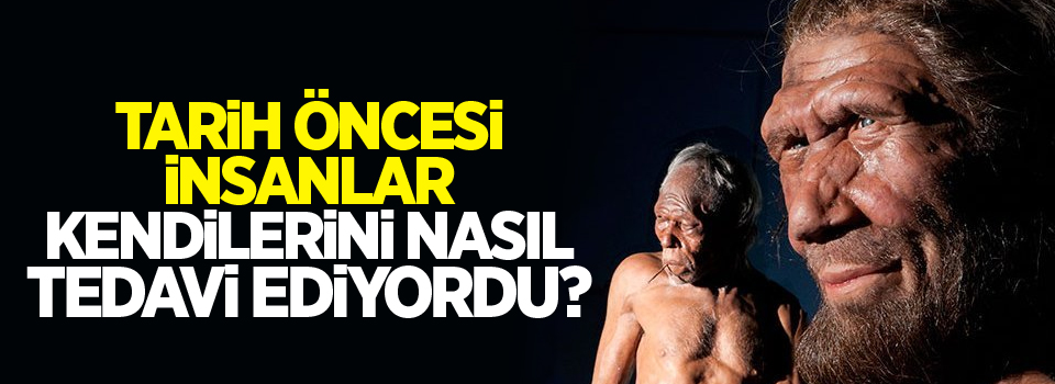 Tarih öncesi insanlar kendilerini nasıl tedavi ediyordu?