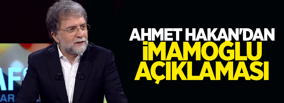 Ahmet Hakan'dan İmamoğlu açıklaması