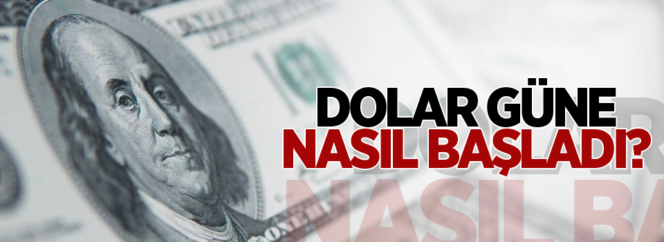 Dolar güne hareketli başladı