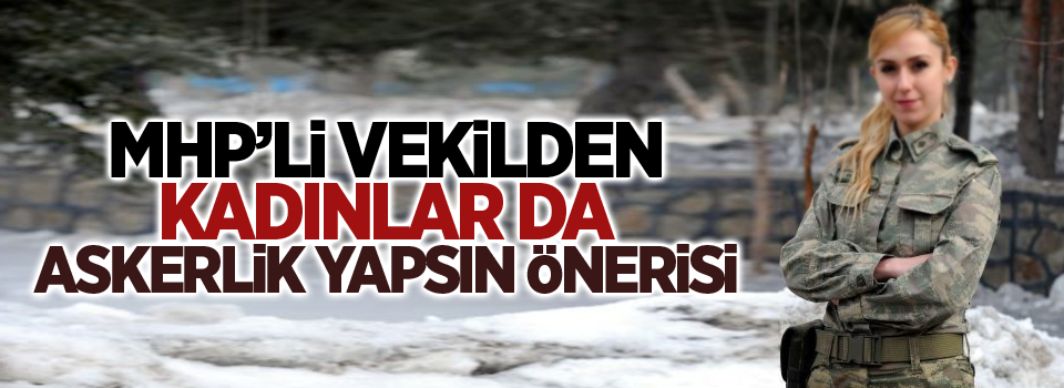 MHP’li vekilden kadınlar da askerlik yapsın önerisi