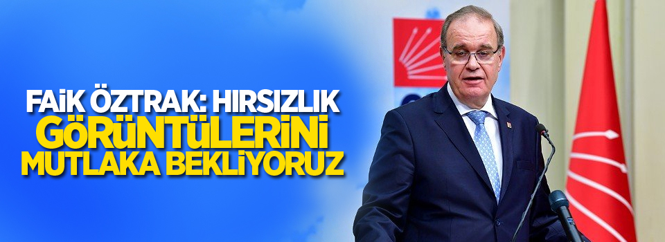 Faik Öztrak: Hırsızlık görüntülerini mutlaka bekliyoruz