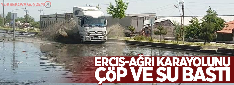 Erciş-Ağrı kara yolunu çöp ve su bastı