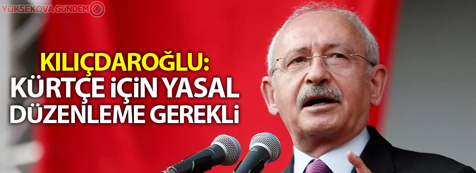 Kılıçdaroğlu: Kürtçe için yasal düzenleme gerekli