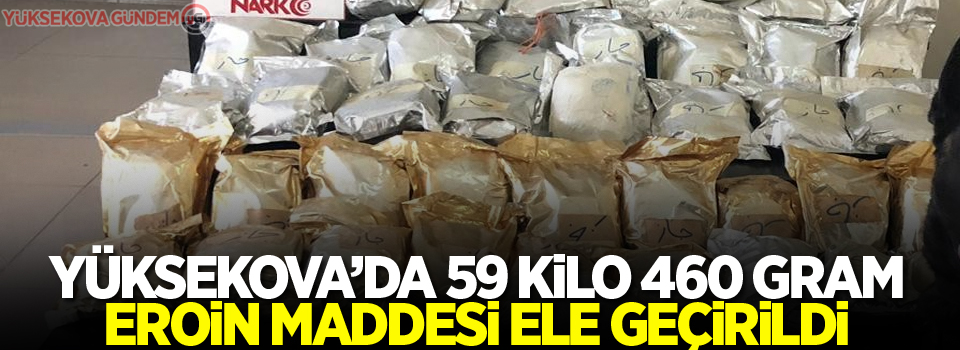 Yüksekova'da 59 kilo 460 gram eroin maddesi ele geçirildi