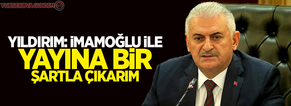 Yıldırım: İmamoğlu ile yayına bir şartla çıkarım