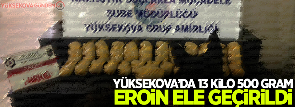 Yüksekova’da 13 kilo 500 gram eroin ele geçirildi