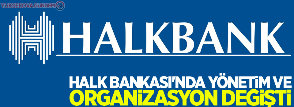 Halk Bankası'nda yönetim ve organizasyon değişti