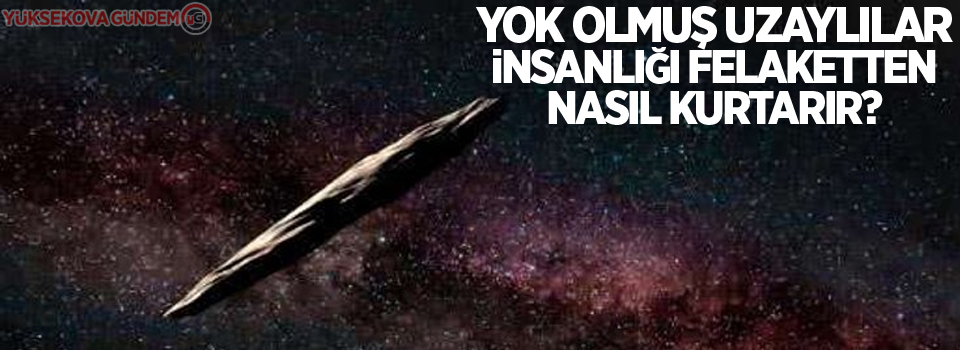 Yok olmuş uzaylılar insanlığı felaketten nasıl kurtarır?