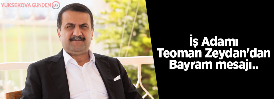İş Adamı Teoman Zeydan'dan Bayram mesajı..