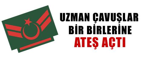 Uzman Çavuşlar Birbirlerine Ateş Açtı
