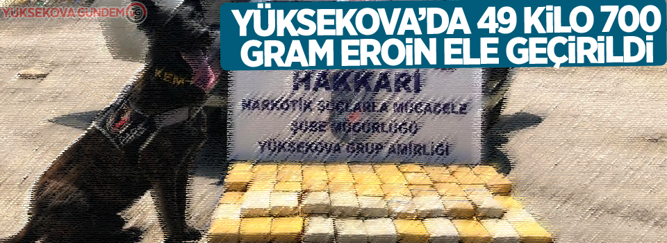 Yüksekova’da 49 kilo 700 gram eroin ele geçirildi