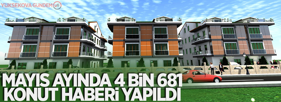 Mayıs ayında 4 bin 681 konut haberi yapıldı