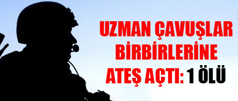Uzman çavuşlar birbirlerine ateş açtı: 1 Ölü