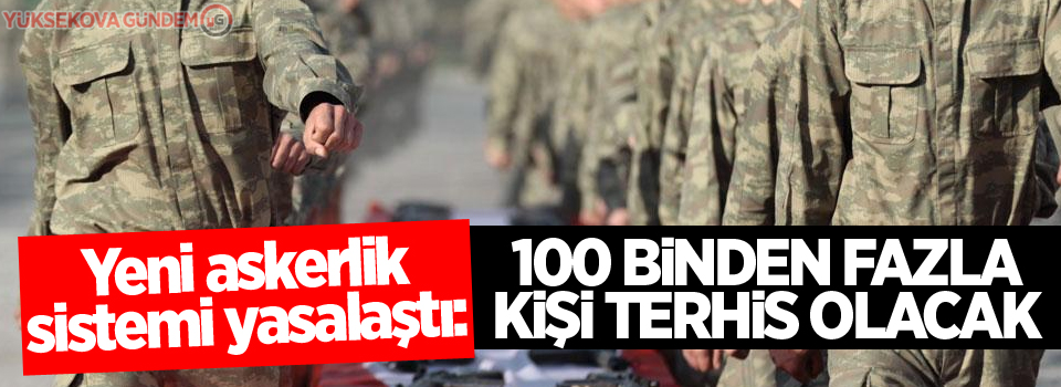 Yeni askerlik sistemi yasalaştı: 100 binden fazla kişi terhis olacak