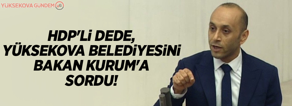 HDP'li Dede, Yüksekova Belediyesini Bakan Kurum'a sordu!