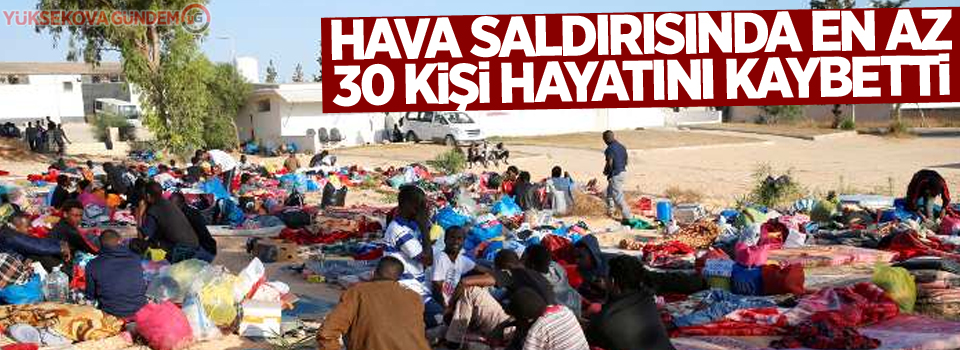 Hava saldırısında en az 30 göçmen öldü