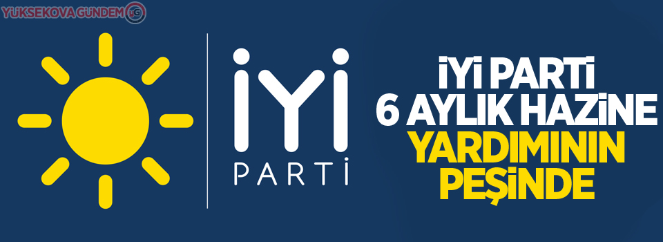 İYİ Parti 6 aylık hazine yardımının peşinde