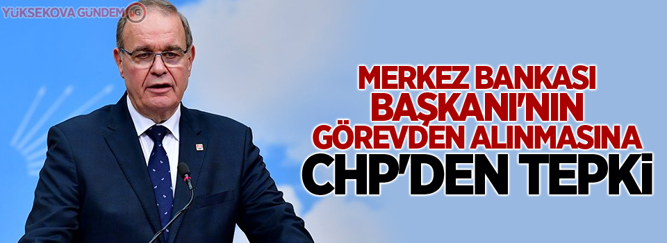 Merkez Bankası Başkanı'nın görevden alınmasına CHP'den tepki
