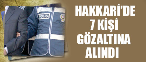 Hakkari'de 7 kişi gözaltına alındı